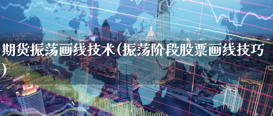 期货振荡画线技术(振荡阶段股票画线技巧)