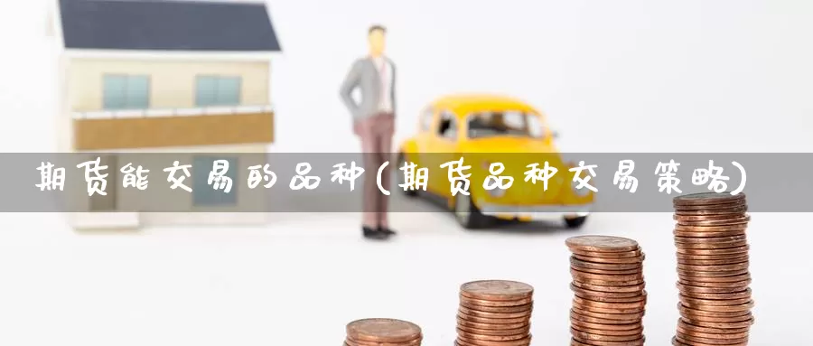 期货能交易的品种(期货品种交易策略)