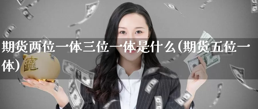 期货两位一体三位一体是什么(期货五位一体)