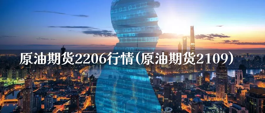 原油期货2206行情(原油期货2109)