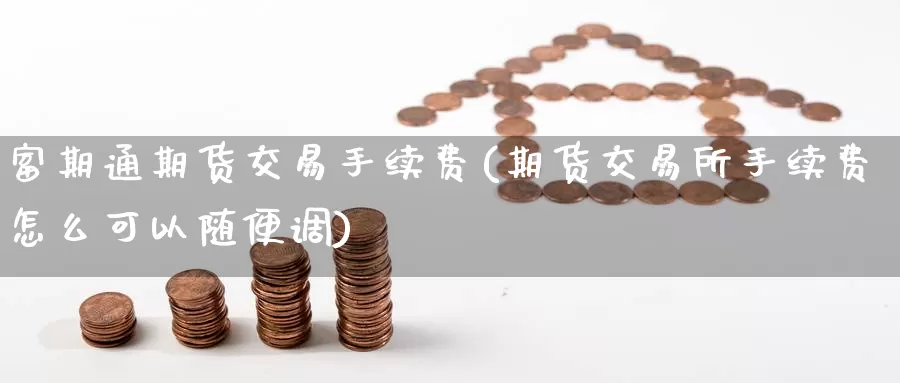富期通期货交易手续费(期货交易所手续费怎么可以随便调)