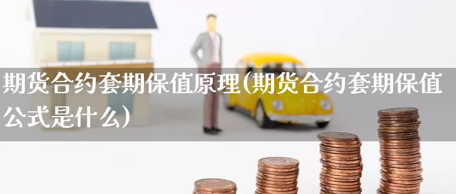 期货合约套期保值原理(期货合约套期保值公式是什么)