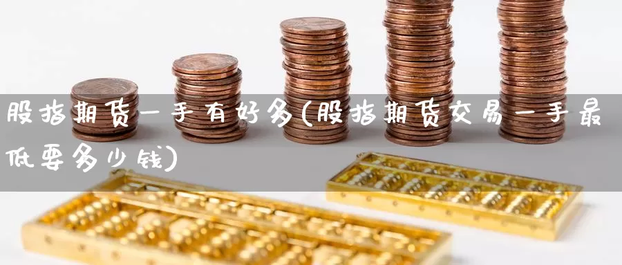 股指期货一手有好多(股指期货交易一手最低要多少钱)