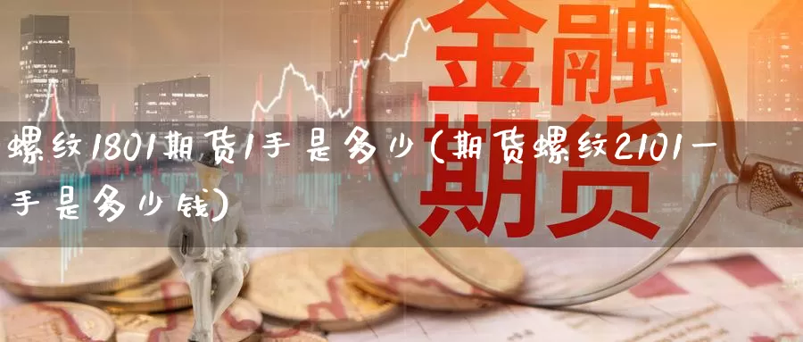 螺纹1801期货1手是多少(期货螺纹2101一手是多少钱)
