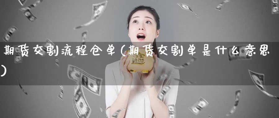 期货交割流程仓单(期货交割单是什么意思)