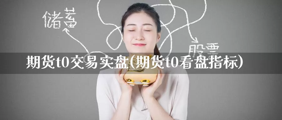 期货t0交易实盘(期货t0看盘指标)