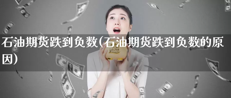 石油期货跌到负数(石油期货跌到负数的原因)