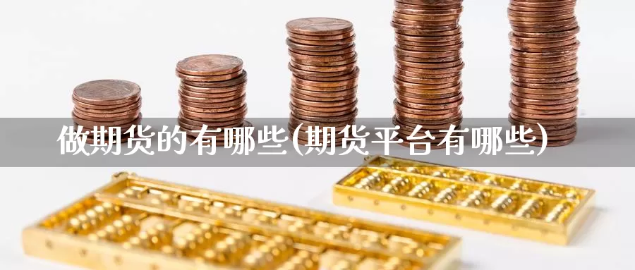 做期货的有哪些(期货平台有哪些)
