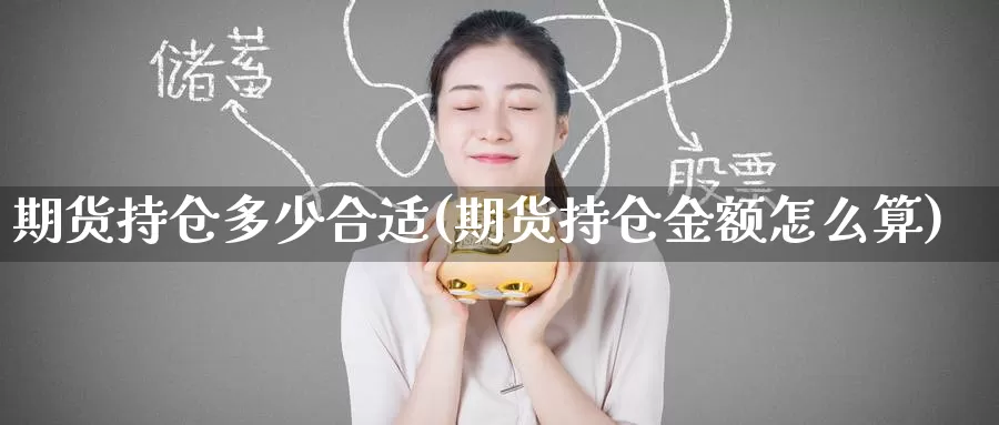 期货持仓多少合适(期货持仓金额怎么算)