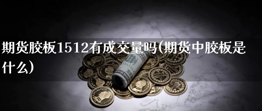 期货胶板1512有成交量吗(期货中胶板是什么)