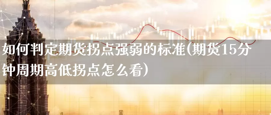 如何判定期货拐点强弱的标准(期货15分钟周期高低拐点怎么看)