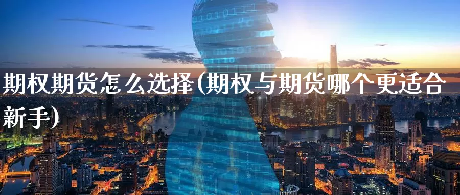 期权期货怎么选择(期权与期货哪个更适合新手)