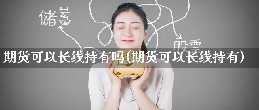 期货可以长线持有吗(期货可以长线持有)