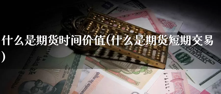 什么是期货时间价值(什么是期货短期交易)
