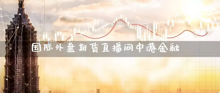 国际外盘期货直播间中港金融