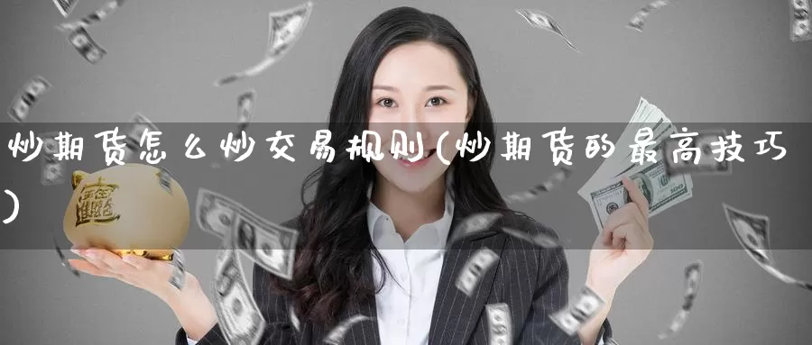 炒期货怎么炒交易规则(炒期货的最高技巧)