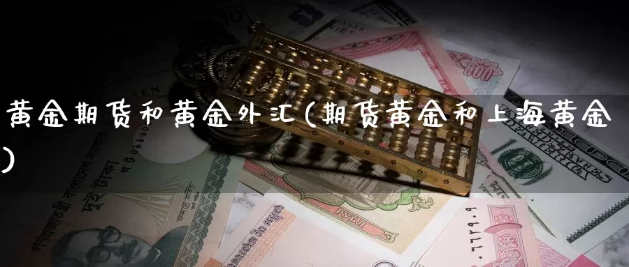 黄金期货和黄金外汇(期货黄金和上海黄金)