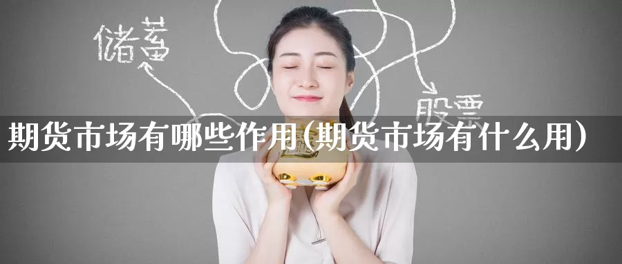 期货市场有哪些作用(期货市场有什么用)