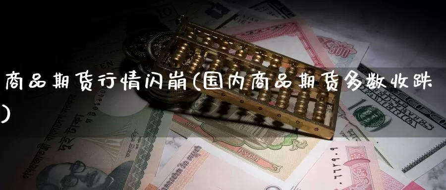商品期货行情闪崩(国内商品期货多数收跌)
