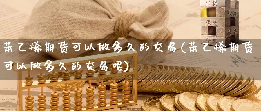 苯乙烯期货可以做多久的交易(苯乙烯期货可以做多久的交易呢)