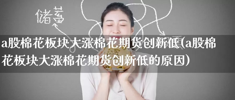 a股棉花板块大涨棉花期货创新低(a股棉花板块大涨棉花期货创新低的原因)