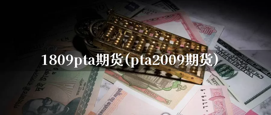 1809pta期货(pta2009期货)