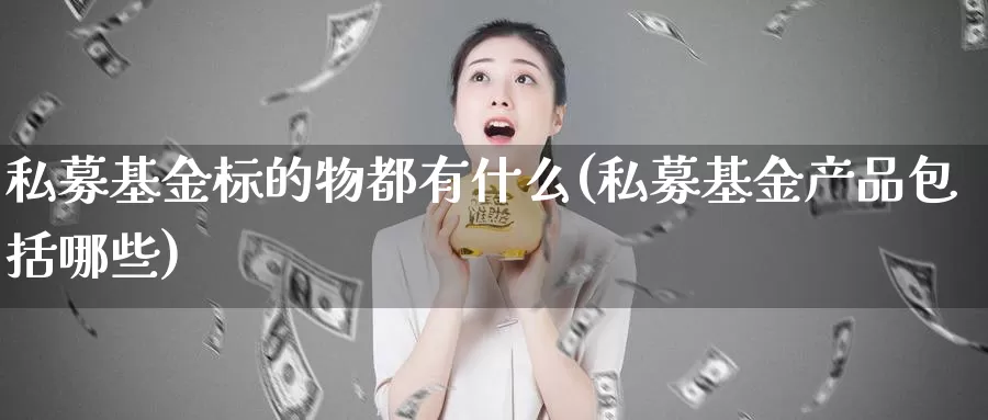 私募基金标的物都有什么(私募基金产品包括哪些)