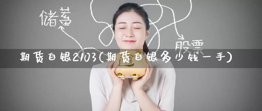 期货白银2103(期货白银多少钱一手)