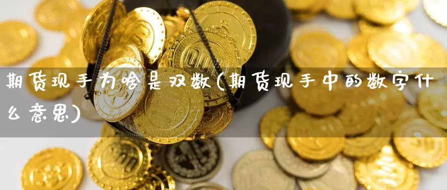 期货现手为啥是双数(期货现手中的数字什么意思)