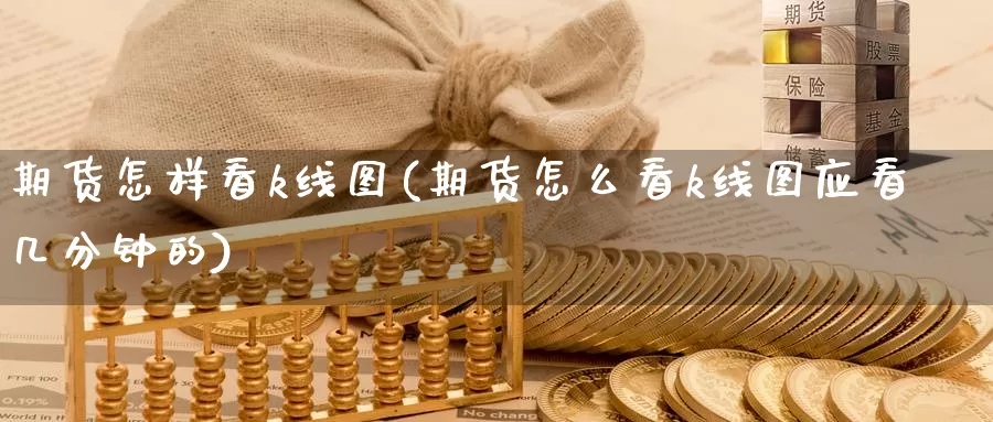 期货怎样看k线图(期货怎么看k线图应看几分钟的)