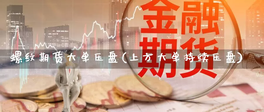 螺纹期货大单压盘(上方大单持续压盘)