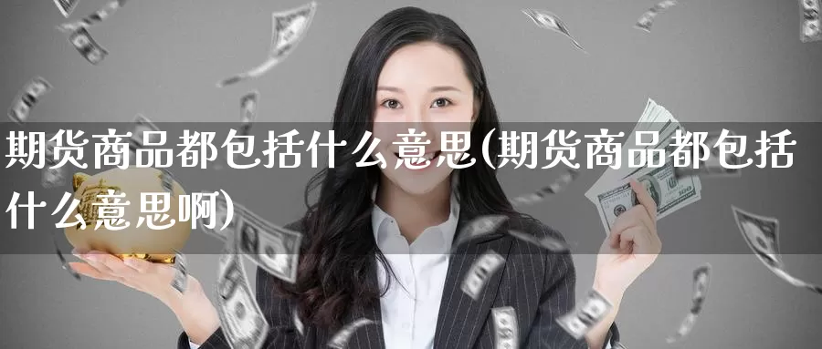 期货商品都包括什么意思(期货商品都包括什么意思啊)
