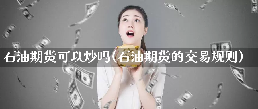 石油期货可以炒吗(石油期货的交易规则)