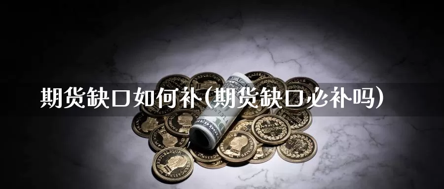期货缺口如何补(期货缺口必补吗)
