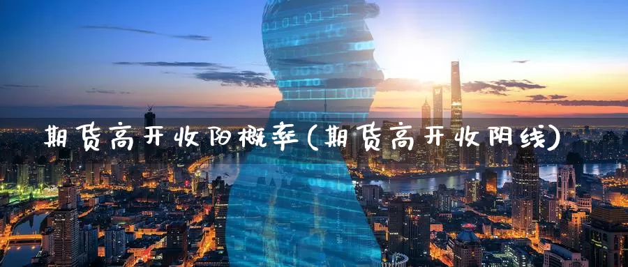 期货高开收阳概率(期货高开收阴线)