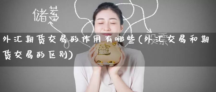 外汇期货交易的作用有哪些(外汇交易和期货交易的区别)