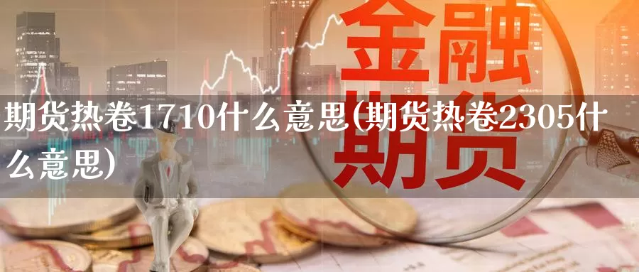期货热卷1710什么意思(期货热卷2305什么意思)