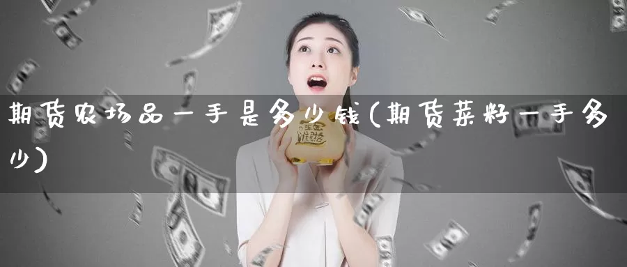 期货农场品一手是多少钱(期货菜籽一手多少)