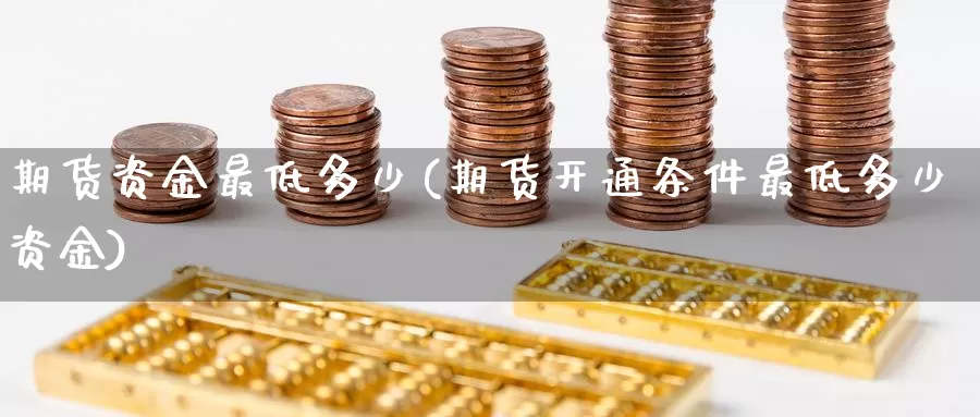 期货资金最低多少(期货开通条件最低多少资金)