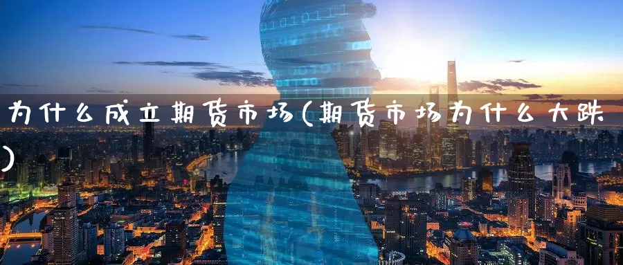 为什么成立期货市场(期货市场为什么大跌)
