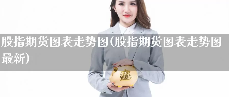 股指期货图表走势图(股指期货图表走势图最新)