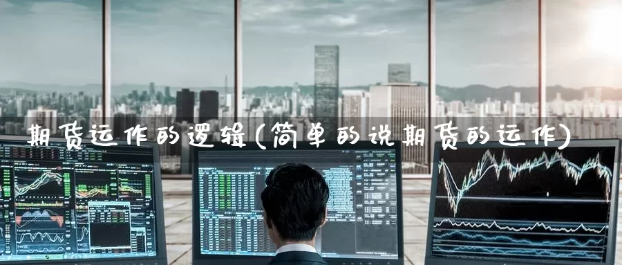 期货运作的逻辑(简单的说期货的运作)