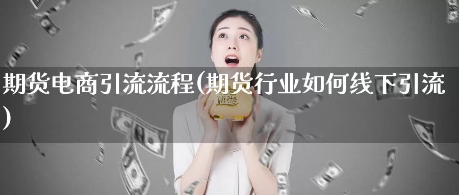 期货电商引流流程(期货行业如何线下引流)