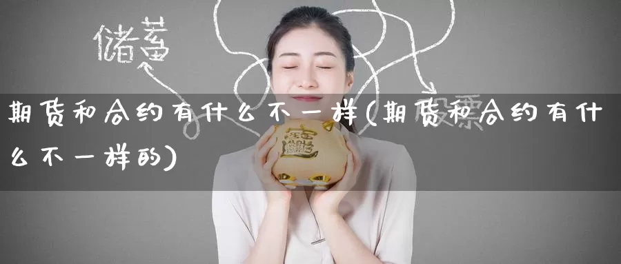 期货和合约有什么不一样(期货和合约有什么不一样的)