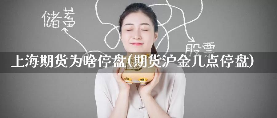 上海期货为啥停盘(期货沪金几点停盘)