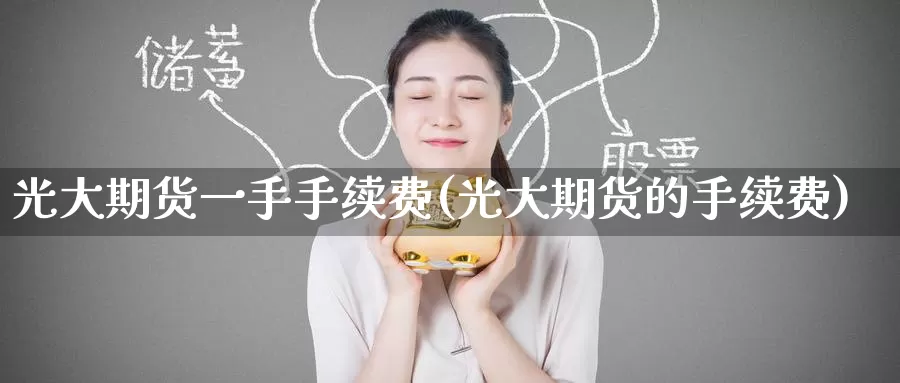 光大期货一手手续费(光大期货的手续费)
