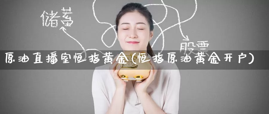 原油直播室恒指黄金(恒指原油黄金开户)