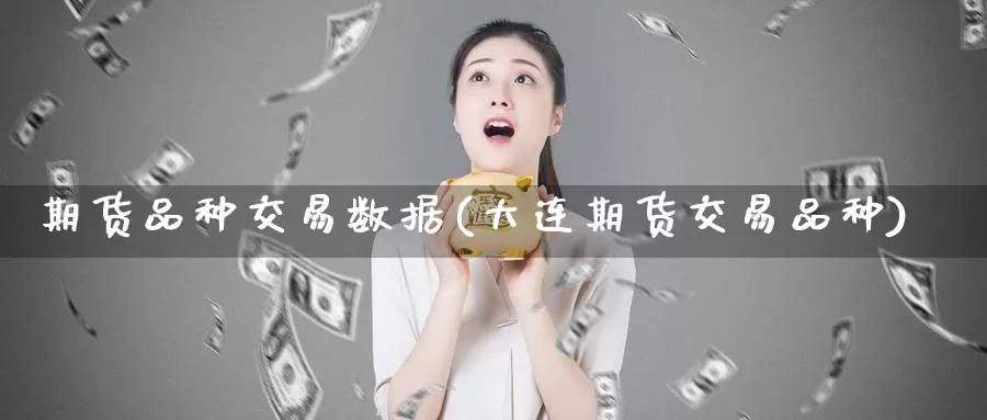 期货品种交易数据(大连期货交易品种)