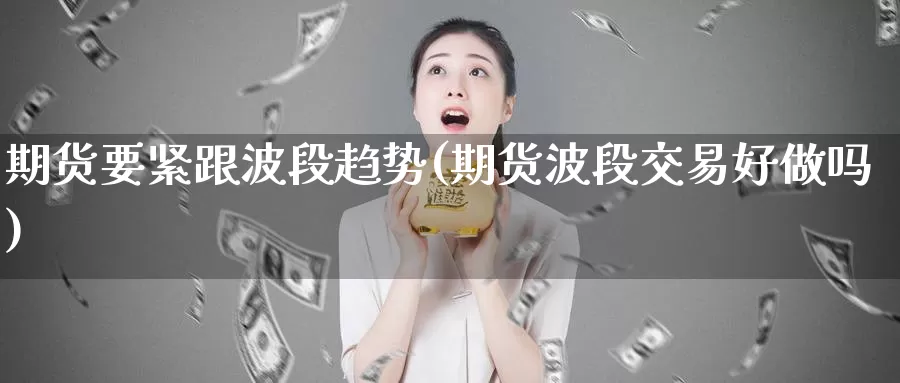 期货要紧跟波段趋势(期货波段交易好)