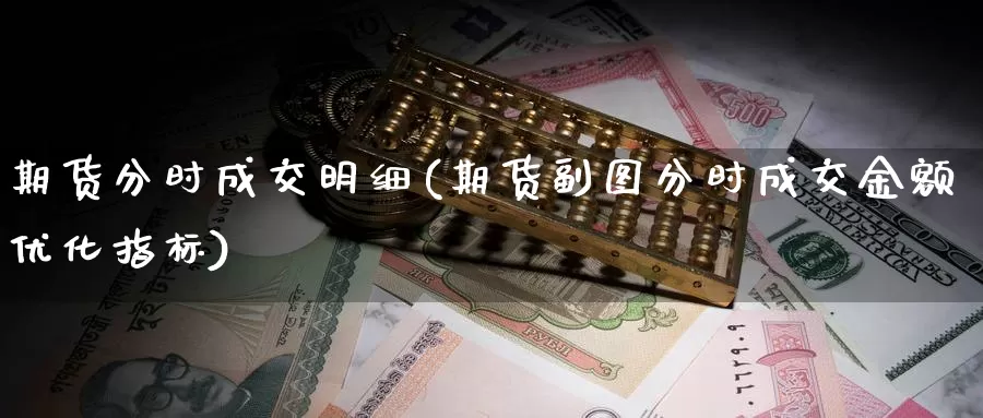期货分时成交明细(期货副图分时成交金额优化指标)